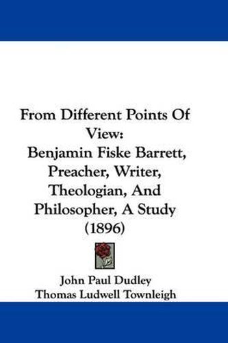 Cover image for From Different Points of View: Benjamin Fiske Barrett, Preacher, Writer, Theologian, and Philosopher, a Study (1896)