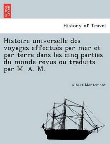 Cover image for Histoire Universelle Des Voyages Effectue S Par Mer Et Par Terre Dans Les Cinq Parties Du Monde Revus Ou Traduits Par M. A. M.