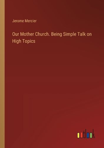 Our Mother Church. Being Simple Talk on High Topics