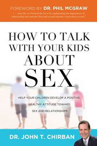 Cover image for How to Talk with Your Kids about Sex: Help Your Children Develop a Positive, Healthy Attitude Toward Sex and Relationships