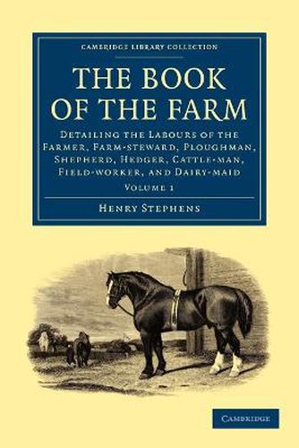 Cover image for The Book of the Farm: Detailing the Labours of the Farmer, Farm-steward, Ploughman, Shepherd, Hedger, Cattle-man, Field-worker, and Dairy-maid