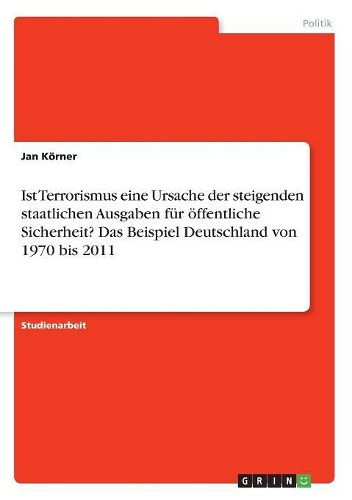 Cover image for Ist Terrorismus eine Ursache der steigenden staatlichen Ausgaben fuer oeffentliche Sicherheit? Das Beispiel Deutschland von 1970 bis 2011