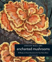 Cover image for Instant Wall Art Enchanted Mushrooms: 45 Ready-to-Frame Illustrations for Your Home Decor
