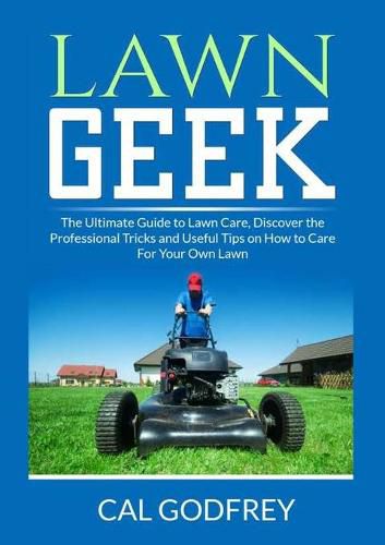 Cover image for Lawn Geek: The Ultimate Guide to Lawn Care, Discover the Professional Tricks and Useful Tips on How to Care For Your Own Lawn