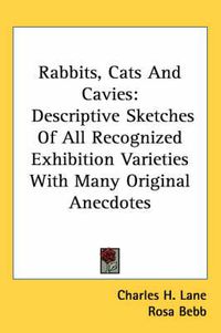 Cover image for Rabbits, Cats and Cavies: Descriptive Sketches of All Recognized Exhibition Varieties with Many Original Anecdotes