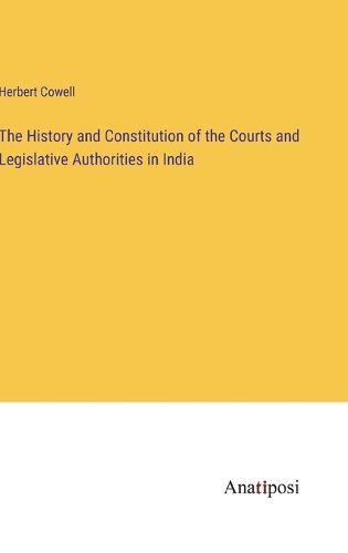 Cover image for The History and Constitution of the Courts and Legislative Authorities in India