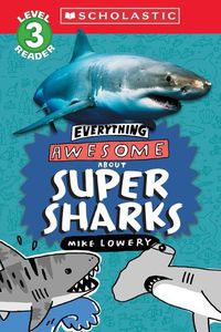 Cover image for Everything Awesome About: Super Sharks (Scholastic Reader, Level 3)