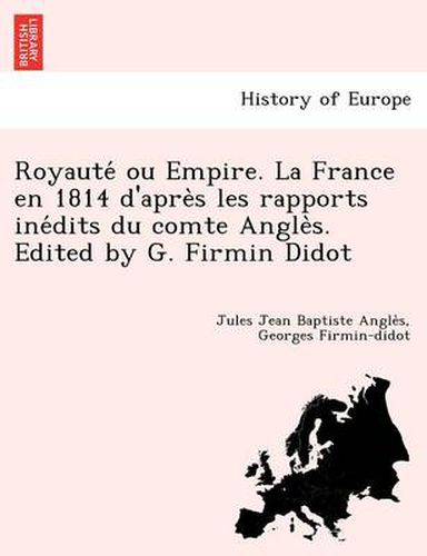 Cover image for Royaute Ou Empire. La France En 1814 D'Apre S Les Rapports Ine Dits Du Comte Angle S. Edited by G. Firmin Didot