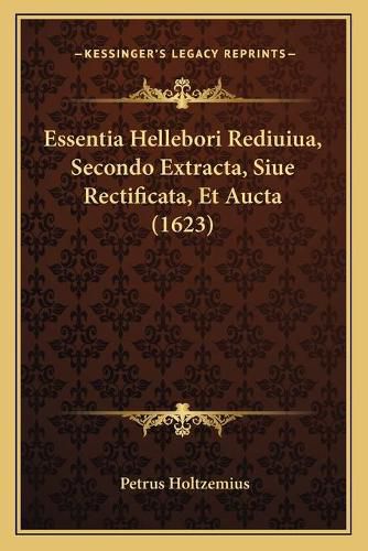 Cover image for Essentia Hellebori Rediuiua, Secondo Extracta, Siue Rectificata, Et Aucta (1623)