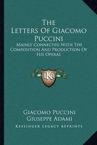 Cover image for The Letters of Giacomo Puccini: Mainly Connected with the Composition and Production of His Operas