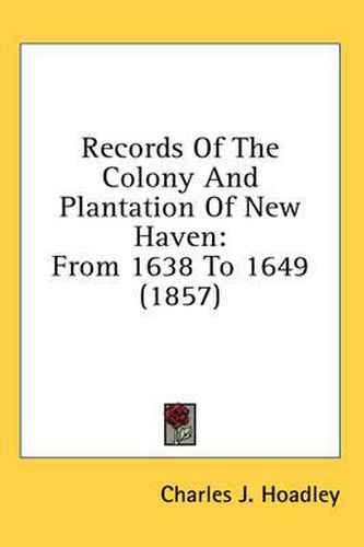 Cover image for Records of the Colony and Plantation of New Haven: From 1638 to 1649 (1857)