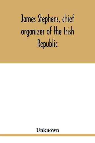 James Stephens, chief organizer of the Irish republic. Embracing an account of the origin and progress of the Fenian brotherhood. Being a semi-biographical sketch of James Stephens, with the story of his arrest and imprisonment; also his escape from the Br