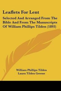 Cover image for Leaflets for Lent: Selected and Arranged from the Bible and from the Manuscripts of William Phillips Tilden (1893)