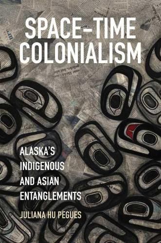 Cover image for Space-Time Colonialism: Alaska's Indigenous and Asian Entanglements