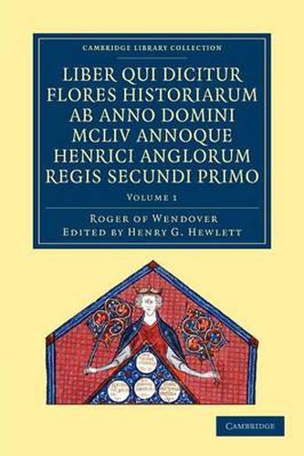 Cover image for Rogeri de Wendover liber qui dicitur Flores Historiarum ab anno domini MCLIV annoque Henrici Anglorum Regis Secundi Primo: The Flowers of History by Roger of Wendover from the Year of Our Lord 1154