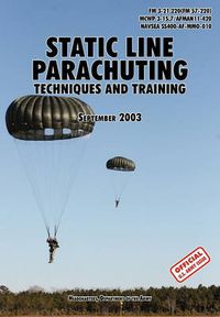 Cover image for Static Line Parachuting: The Official U.S. Army / U.S. Marines / U.S. Navy Sea Command Field Manual FM 3-21.220(FM 57-220)/ MCWP 3-15.7/AFMAN11-420/ NAVSEA SS400-AF-MMO-010