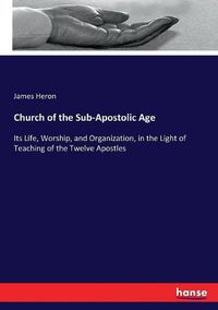 Cover image for Church of the Sub-Apostolic Age: Its Life, Worship, and Organization, in the Light of Teaching of the Twelve Apostles