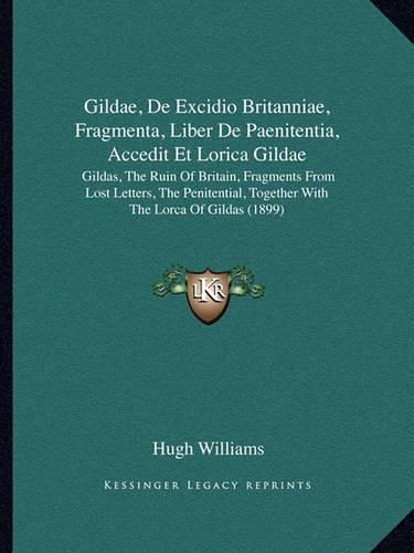 Gildae, de Excidio Britanniae, Fragmenta, Liber de Paenitentia, Accedit Et Lorica Gildae: Gildas, the Ruin of Britain, Fragments from Lost Letters, the Penitential, Together with the Lorca of Gildas (1899)