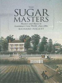 Cover image for The Sugar Masters: Planters and Slaves in Louisiana's Cane World, 1820-1860