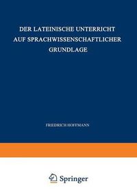 Cover image for Der Lateinische Unterricht Auf Sprachwissenschaftlicher Grundlage: Anregungen Und Winke