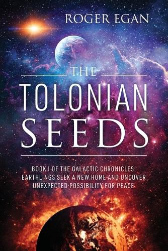 The Tolonian Seeds: Book I of the Galactic Chronicles: Earthlings Seek a New Home and Uncover Unexpected Possibility for Peace