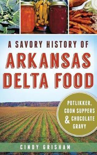 Cover image for A Savory History of Arkansas Delta Food: Potlikker, Coon Suppers & Chocolate Gravy