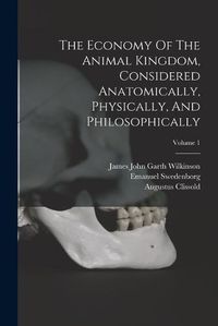 Cover image for The Economy Of The Animal Kingdom, Considered Anatomically, Physically, And Philosophically; Volume 1