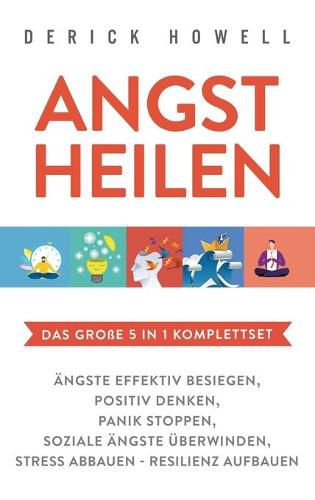 Cover image for Angst heilen - Das grosse 5 in 1 Komplettset: AEngste effektiv besiegen Positiv denken Panik stoppen Soziale AEngste uberwinden Stress abbauen - Resilienz aufbauen