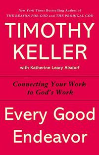 Cover image for Every Good Endeavor: Connecting Your Work to God's Work