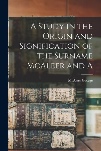 Cover image for A Study in the Origin and Signification of the Surname McAleer and A