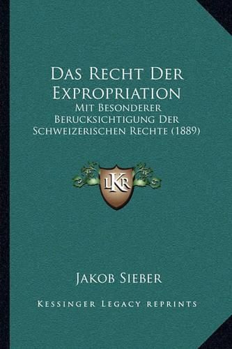 Cover image for Das Recht Der Expropriation: Mit Besonderer Berucksichtigung Der Schweizerischen Rechte (1889)