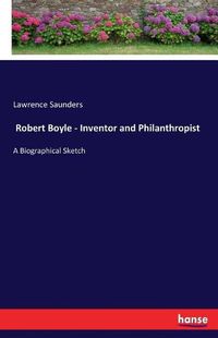 Cover image for Robert Boyle - Inventor and Philanthropist: A Biographical Sketch