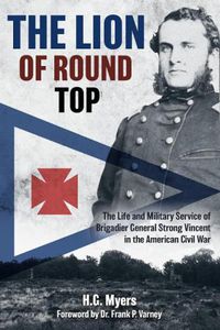 Cover image for The Lion of Round Top: The Life and Military Service of Brigadier General Strong Vincent in the American Civil War