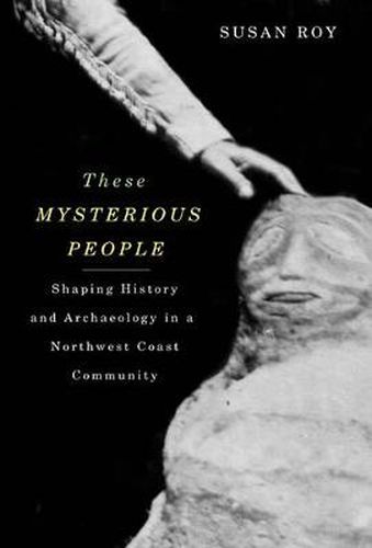 Cover image for These Mysterious People: Shaping History and Archaeology in a Northwest Coast Community