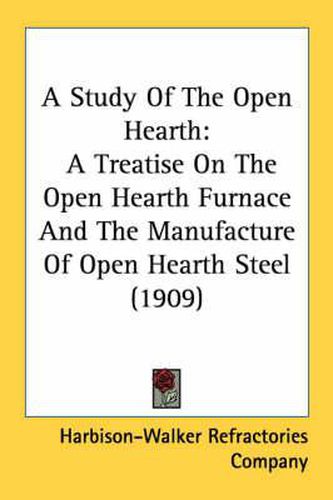 Cover image for A Study of the Open Hearth: A Treatise on the Open Hearth Furnace and the Manufacture of Open Hearth Steel (1909)