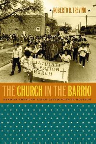 Cover image for The Church in the Barrio: Mexican American Ethno-Catholicism in Houston