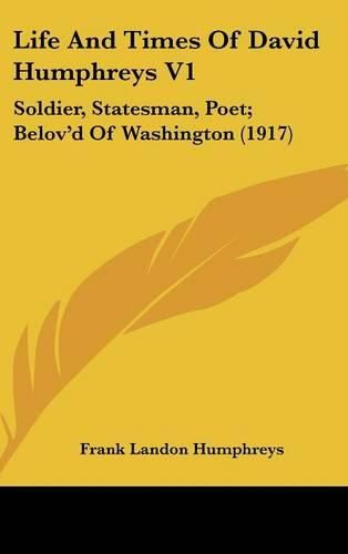 Life and Times of David Humphreys V1: Soldier, Statesman, Poet; Belov'd of Washington (1917)