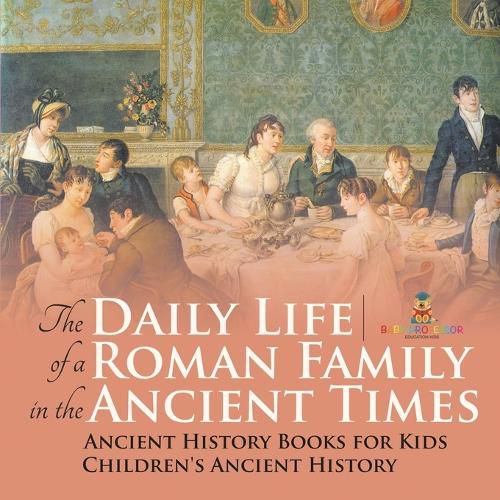 The Daily Life of a Roman Family in the Ancient Times - Ancient History Books for Kids Children's Ancient History