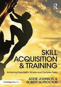 Cover image for Skill Acquisition and Training: Achieving Expertise in Simple and Complex Tasks