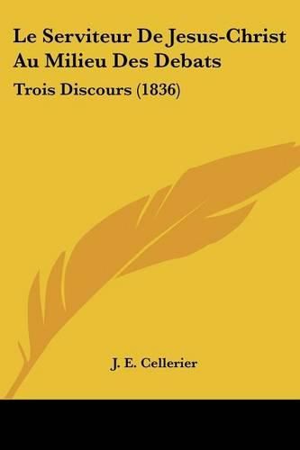 Cover image for Le Serviteur de Jesus-Christ Au Milieu Des Debats: Trois Discours (1836)