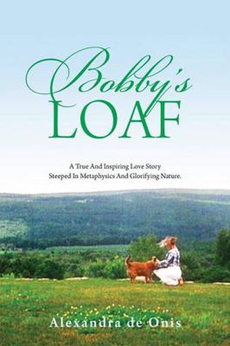 Cover image for Bobby's Loaf: A True and Inspiring Love Story Steeped in Metaphysics and Glorifying Nature.
