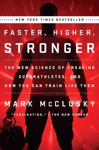 Cover image for Faster, Higher, Stronger: The New Science of Creating Superathletes, and How You Can Train Like Them