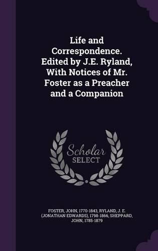 Cover image for Life and Correspondence. Edited by J.E. Ryland, with Notices of Mr. Foster as a Preacher and a Companion
