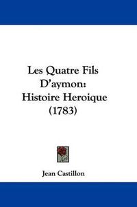 Cover image for Les Quatre Fils D'aymon: Histoire Heroique (1783)