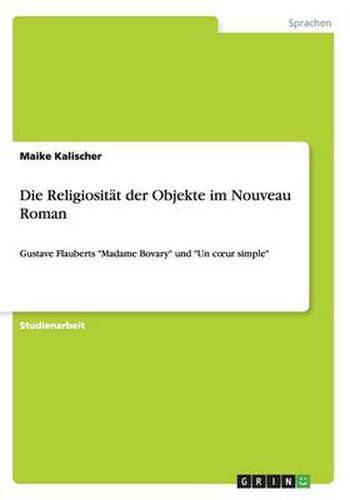 Cover image for Die Religiositat der Objekte im Nouveau Roman: Gustave Flauberts Madame Bovary und Un coeur simple