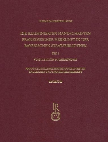 Cover image for Die Illuminierten Handschriften Franzosischer Herkunft in Der Bayerischen Staatsbibliothek: Teil 1: Vom 10. Bis Zum 14. Jahrhundert, Anhang: Die Illuminierten Handschriften Englischer Und Spanischer Herkunft