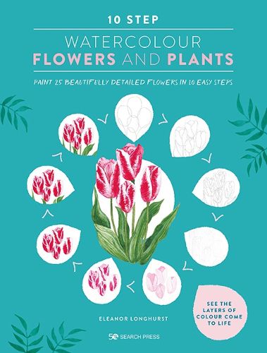 Cover image for 10 Step Watercolour: Flowers and Plants: Paint 25 Beautifully Detailed Flowers in 10 Easy Steps