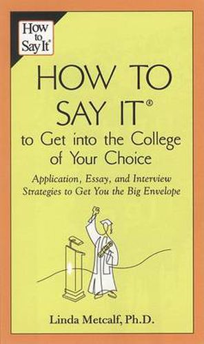 How to Say It to Get Into the College of Your Choice: Application, Essay, and Interview Strategies to Get You theBig Envelope