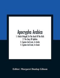 Cover image for Apocrypha Arabica; 1. Kitab Al Magall, Or The Book Of The Rolls 2. The Story Of Aphikia 3. Cyprian And Justa, In Arabic 4. Cyprian And Justa, In Greek