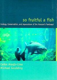 Cover image for So Fruitful a Fish: Conservation Ecology of the Amazon's Tambaqui